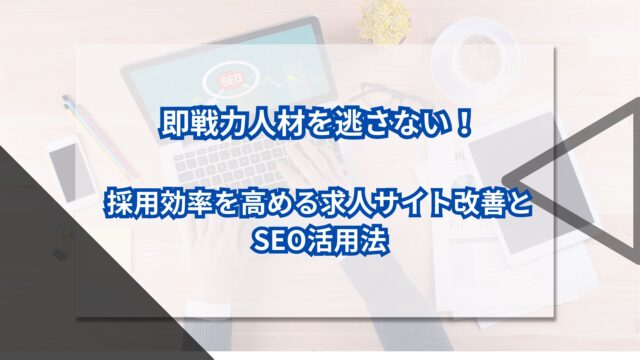 即戦力人材を逃さない！採用効率を高める求人サイト改善とSEO活用法のアイキャッチ