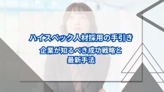 ハイスペック人材採用の手引き｜企業が知るべき成功戦略と最新手法のアイキャッチ