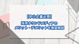 採用オウンドメディアのメリット・デメリットを徹底解説【中小企業必見】