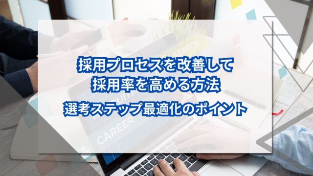 採用プロセスを改善して採用率を高める方法｜選考ステップ最適化のポイントのアイキャッチ