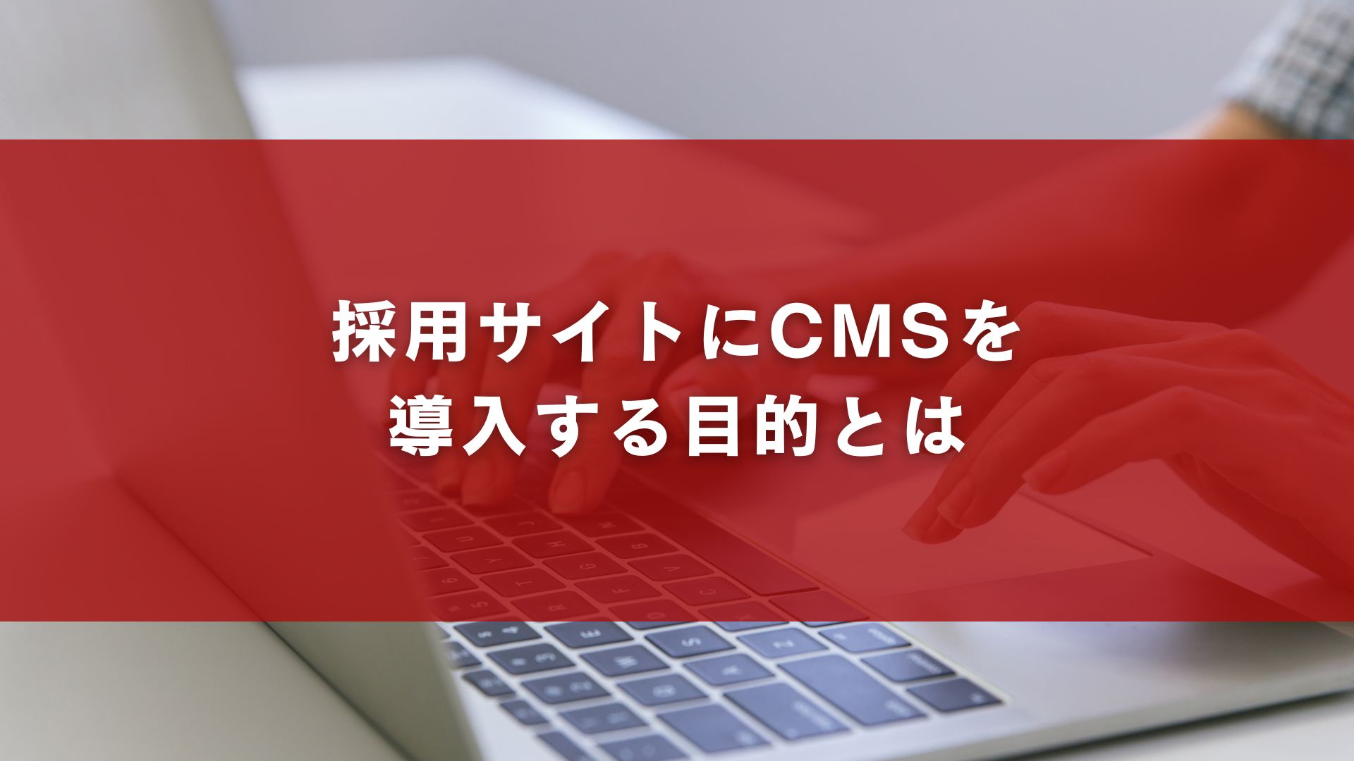 採用サイトにCMSを導入する目的とは