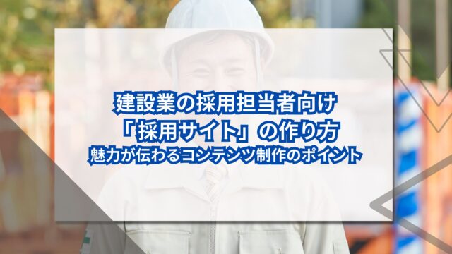 建設業の採用担当者向け「 採用サイト」の作り方｜魅力が伝わるコンテンツ制作のポイントのアイキャッチ
