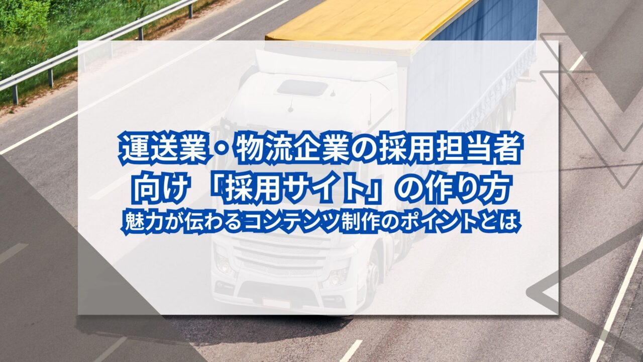 運送業・物流企業の採用担当者向け 「採用サイト」の作り方｜魅力が伝わるコンテンツ制作のポイントとはのアイキャッチ