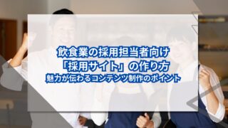 飲食業の採用担当者向け「採用サイト」の作り方｜魅力が伝わるコンテンツ制作のポイントのアイキャッチ