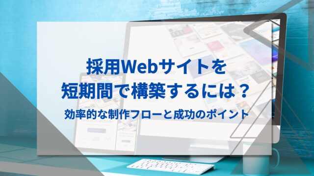 採用Webサイトを短期間で構築するには？効率的な制作フローと成功のポイント