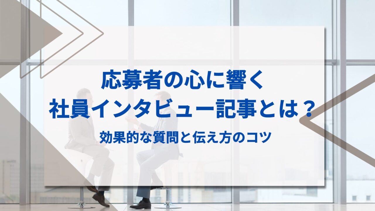 応募者の心に響く社員インタビュー記事とは？効果的な質問と伝え方のコツ