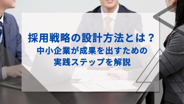 採用戦略の設計方法とは？｜中小企業が成果を出すための実践ステップを解説